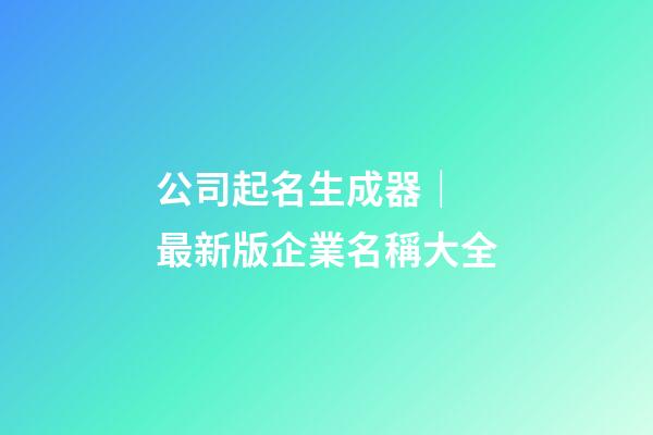 公司起名生成器｜ 最新版企業名稱大全-第1張-公司起名-玄機派